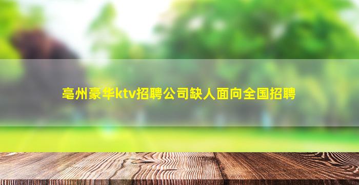 亳州豪华ktv招聘公司缺人面向全国招聘